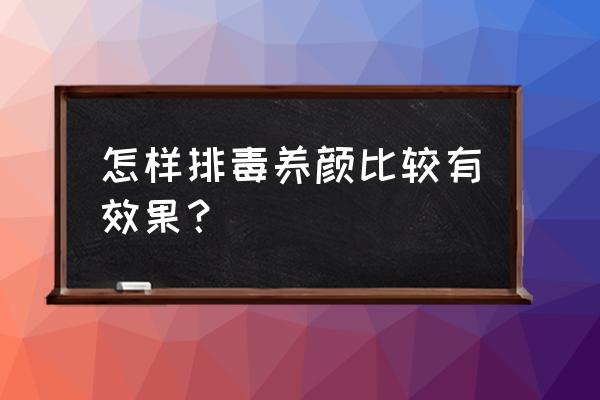 排毒养颜最好的方法 怎样排毒养颜比较有效果？