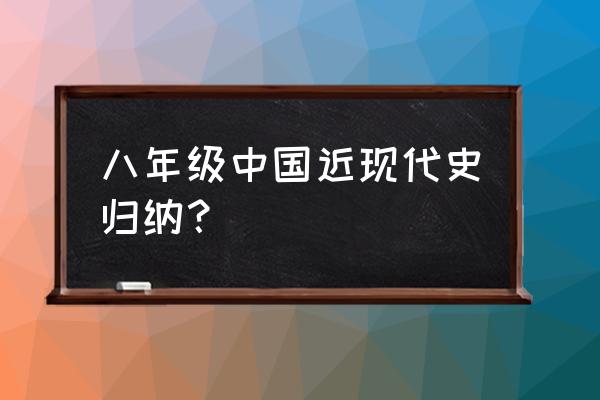 初二历史近代史知识点总结 八年级中国近现代史归纳？