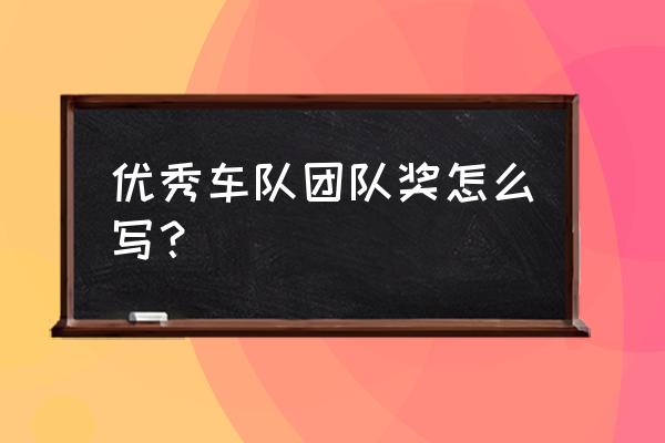 优秀团队奖颁奖词怎么写 优秀车队团队奖怎么写？