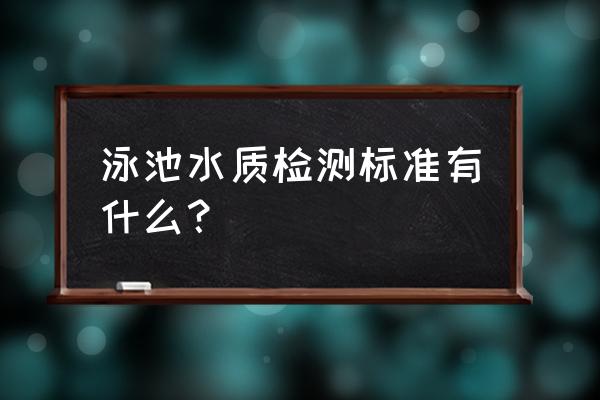 游泳池水质标准2019 泳池水质检测标准有什么？