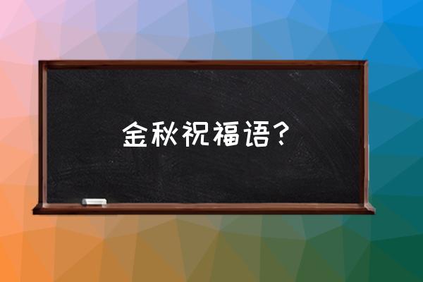 金秋送爽的祝福语 金秋祝福语？