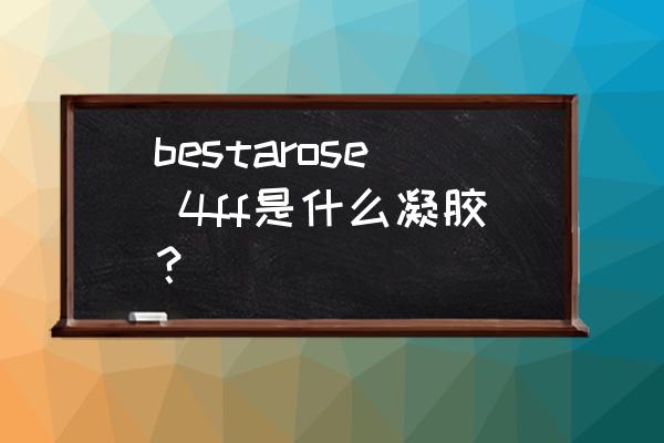 植物谷胱甘肽转移酶 bestarose 4ff是什么凝胶？