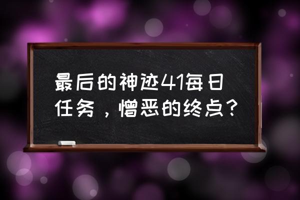 最后的神迹全神迹位置 最后的神迹41每日任务，憎恶的终点？