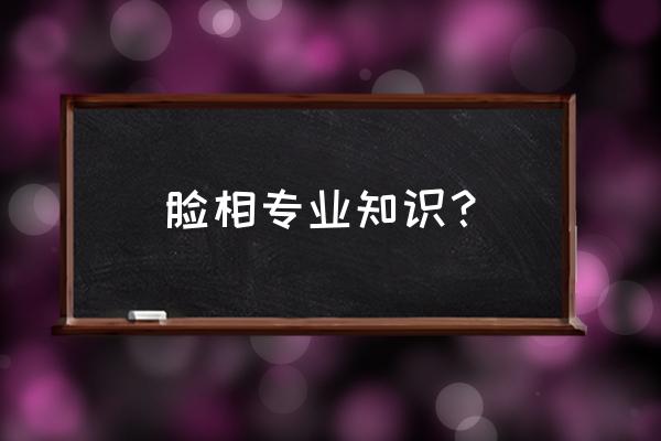 风水面相学 脸相专业知识？