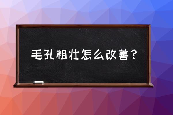 毛孔粗大如何改善 毛孔粗壮怎么改善？