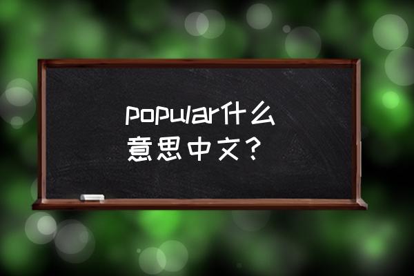 受欢迎的用英语怎么说 popular什么意思中文？