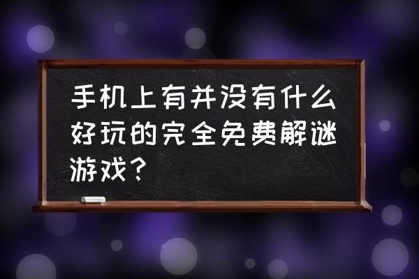 好玩的免费解谜游戏 手机上有并没有什么好玩的完全免费解谜游戏？