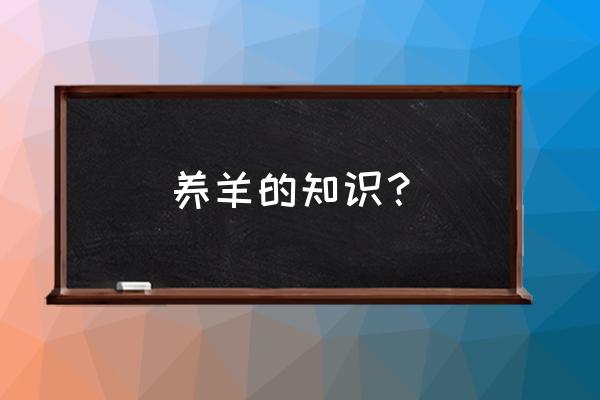 养羊的全部知识 养羊的知识？