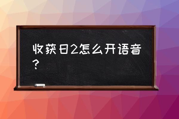 收获日2怎么说话 收获日2怎么开语音？