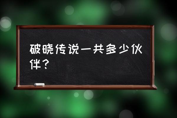 万代南梦宫传说系列 破晓传说一共多少伙伴？