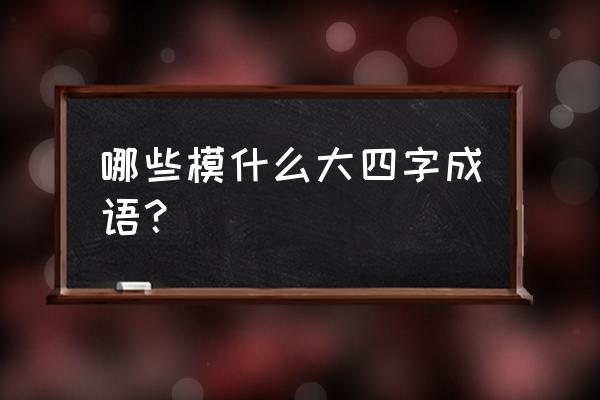 大模大样的正确意思是什么 哪些模什么大四字成语？