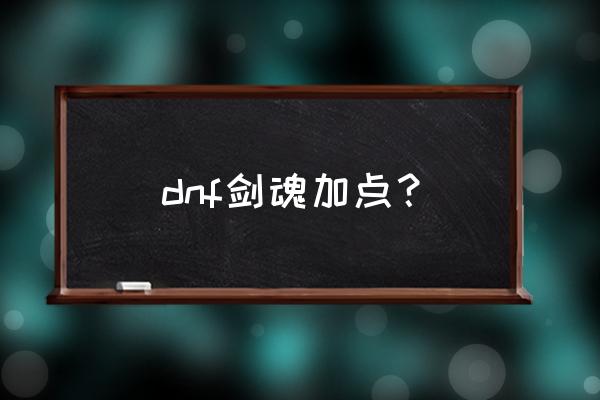 剑魂最新加点 dnf剑魂加点？