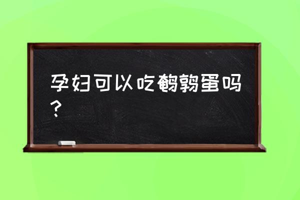 鹌鹑蛋孕妇 孕妇可以吃鹌鹑蛋吗？