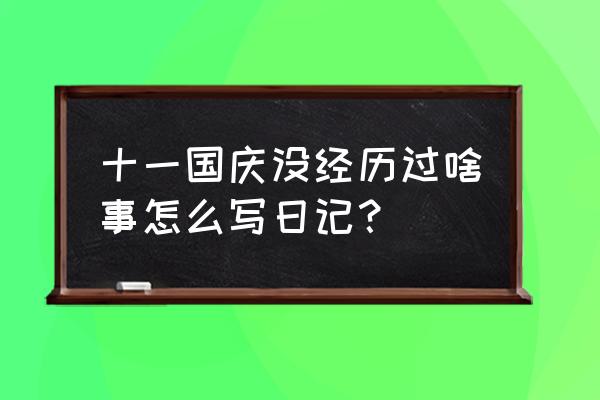 记录国庆节的日记 十一国庆没经历过啥事怎么写日记？