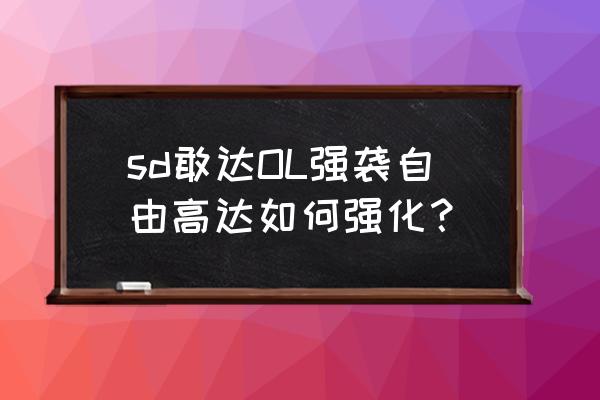 sd敢达ol手游 sd敢达OL强袭自由高达如何强化？