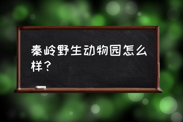 西安秦岭野生动物园好玩吗 秦岭野生动物园怎么样？