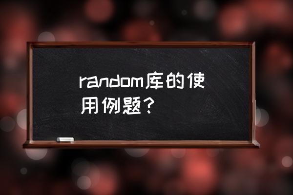 python随机函数 random库的使用例题？