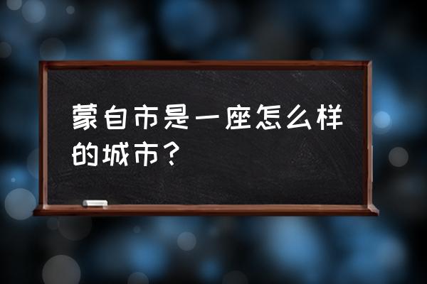 云南蒙自市属于哪个市 蒙自市是一座怎么样的城市？