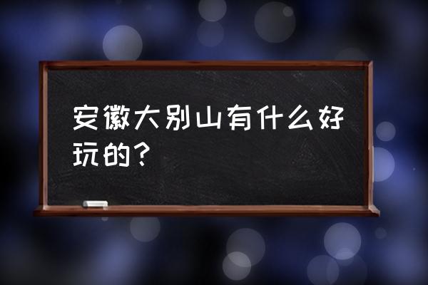 大别山旅游景点介绍 安徽大别山有什么好玩的？