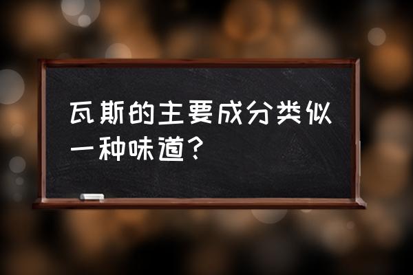 瓦斯的主要成分类似 瓦斯的主要成分类似一种味道？