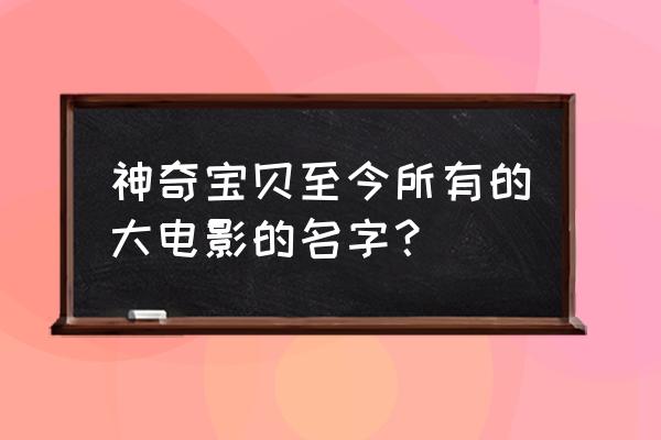 水都的守护神讲了什么 神奇宝贝至今所有的大电影的名字？