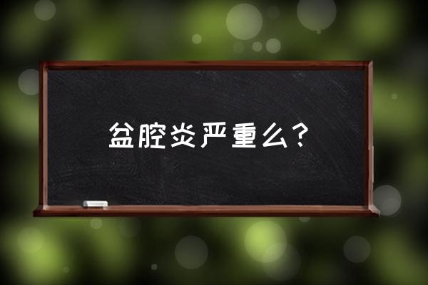 盆腔炎是怎么引起的严重吗 盆腔炎严重么？