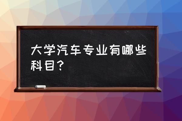 汽车专业学什么 大学汽车专业有哪些科目？