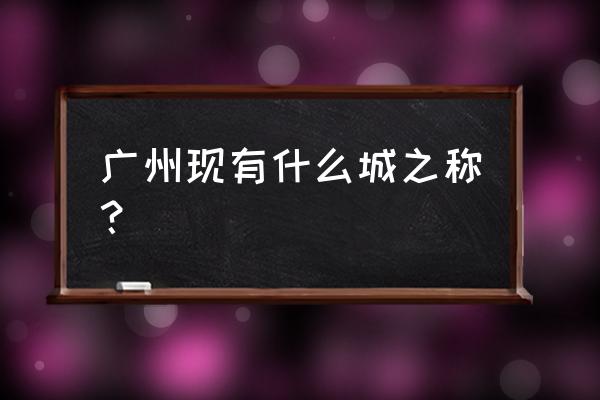 广州有什么之称 广州现有什么城之称？