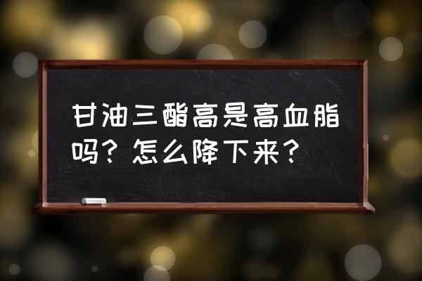 甘油三酯高是啥意思 甘油三酯高是高血脂吗？怎么降下来？