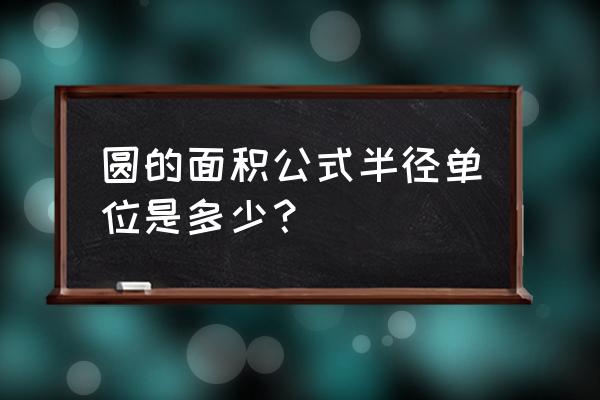 圆的面积怎么计算 圆的面积公式半径单位是多少？