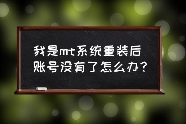 我叫mt世界账号 我是mt系统重装后账号没有了怎么办？