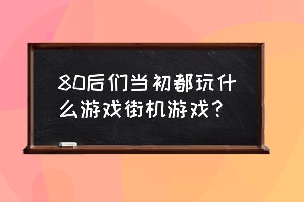 雷电街机游戏 80后们当初都玩什么游戏街机游戏？