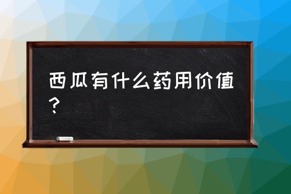 西瓜的功效与作用 西瓜有什么药用价值？