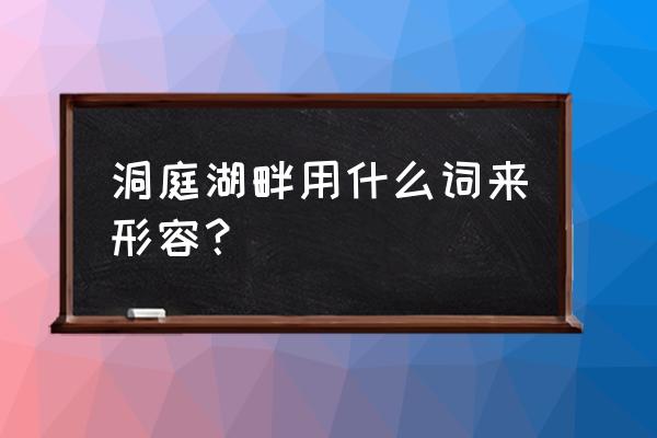 烟波浩渺用来形容什么 洞庭湖畔用什么词来形容？