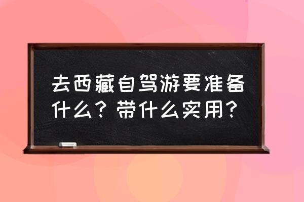 西藏自驾装备 去西藏自驾游要准备什么？带什么实用？