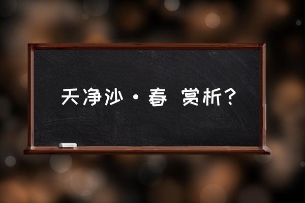 天净沙春古诗 天净沙·春 赏析？