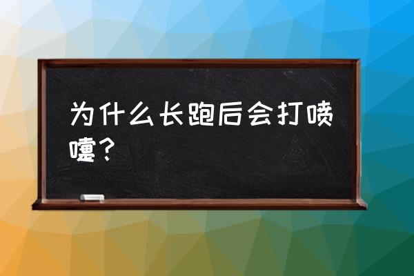 跑完步一直打喷嚏 为什么长跑后会打喷嚏？