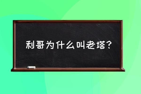 岭城兄弟女主 利哥为什么叫老塔？