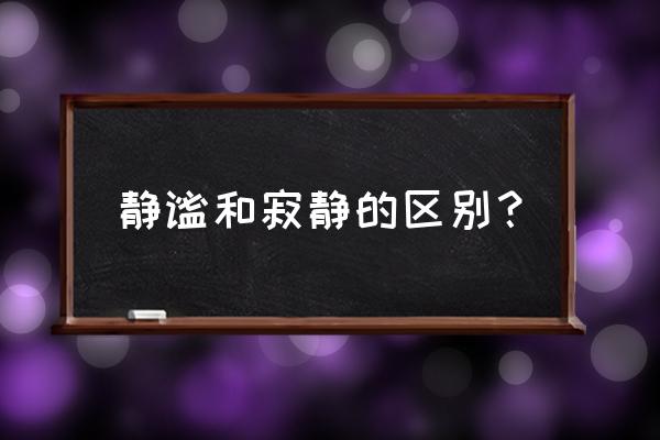 静谧的意思 静谧和寂静的区别？