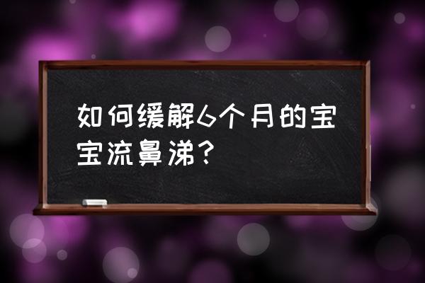 6个月婴儿流鼻涕怎么办 如何缓解6个月的宝宝流鼻涕？