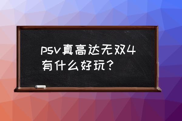 真高达无双4 psv真高达无双4有什么好玩？