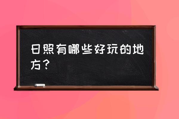 山东日照有什么好玩的地方 日照有哪些好玩的地方？