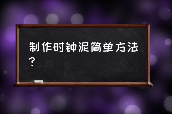 泥塑作品简单 制作时钟泥简单方法？