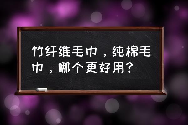 竹纤维毛巾和棉毛巾哪个好 竹纤维毛巾，纯棉毛巾，哪个更好用？