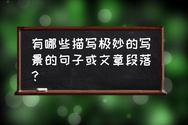 写景的片段和片落 有哪些描写极妙的写景的句子或文章段落？