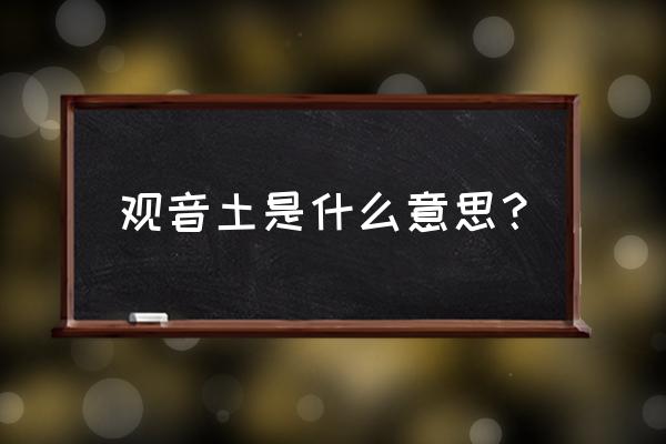 观音土为什么叫观音土 观音土是什么意思？