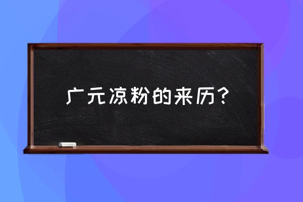 川北凉粉的来源 广元凉粉的来历？