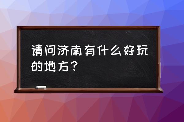 济南都有哪些好玩的地方 请问济南有什么好玩的地方？