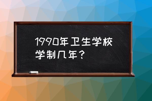 中专卫校读几年 1990年卫生学校学制几年？