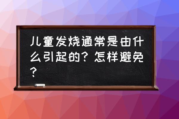 小儿发烧的原因及处理办法 儿童发烧通常是由什么引起的？怎样避免？